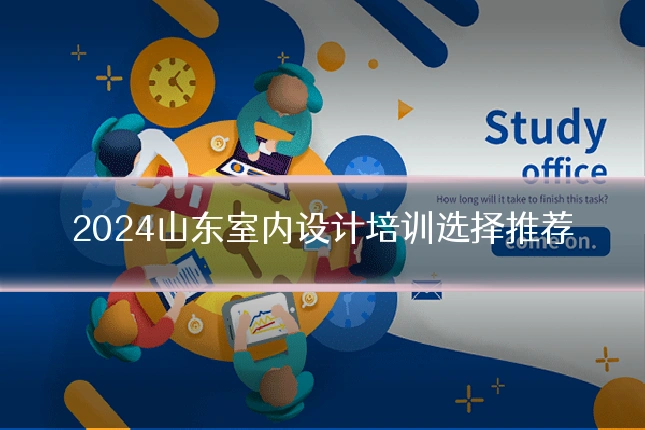 2024山东室内设计培训选择推荐