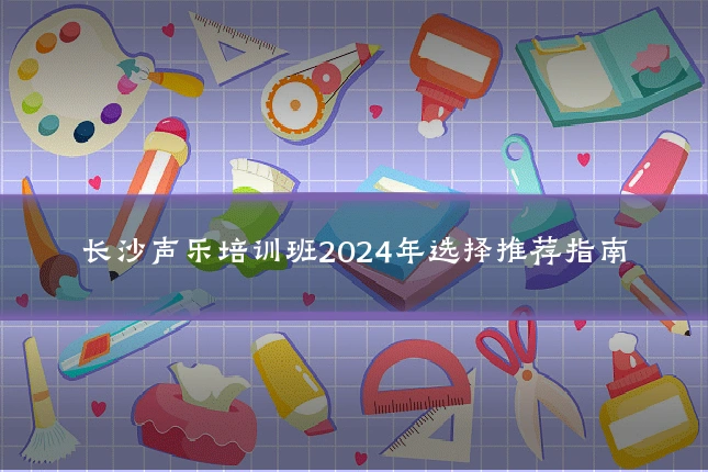 长沙声乐培训班2024年选择推荐指南