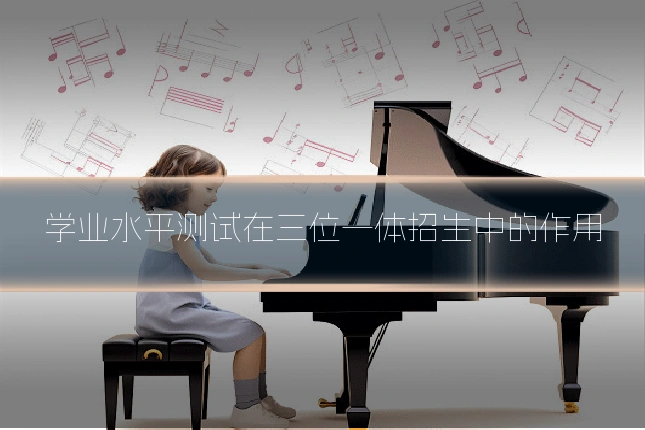 学业水平测试在三位一体招生中的作用