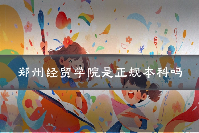 郑州经贸学院是正规本科吗