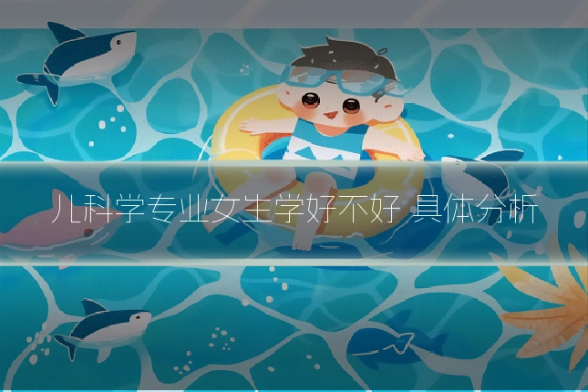 儿科学专业女生学好不好 具体分析