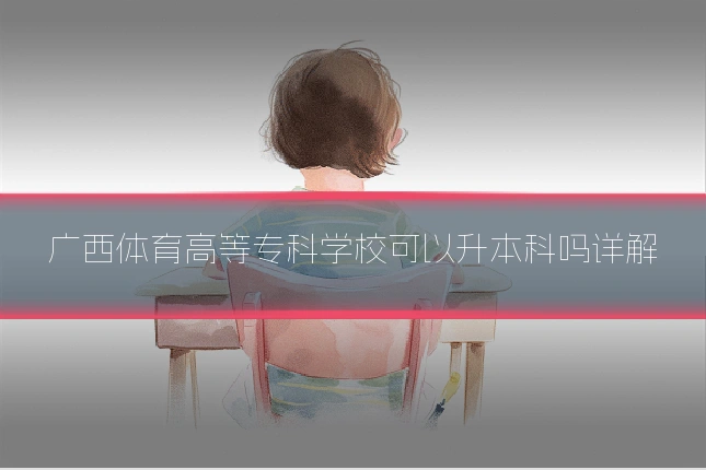 广西体育高等专科学校可以升本科吗详解