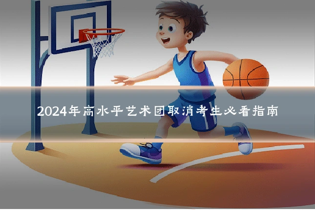 2024年高水平艺术团取消考生必看指南