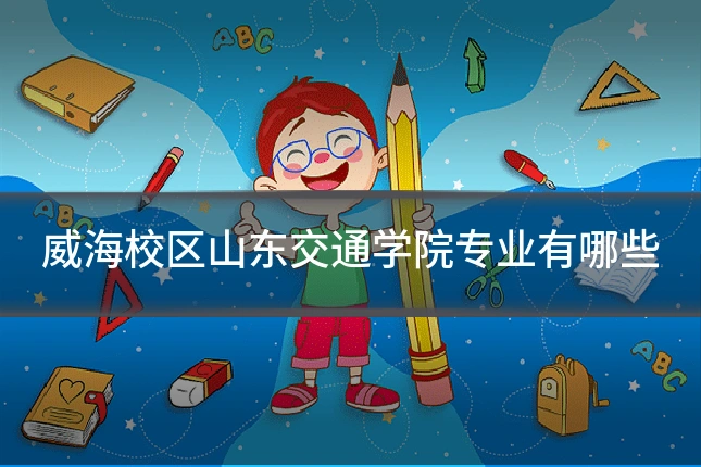 威海校区山东交通学院专业有哪些