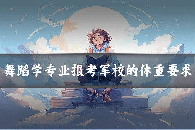 舞蹈学专业报考军校的体重要求