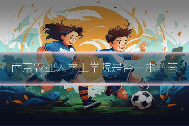 南京农业大学工学院是否一本解答