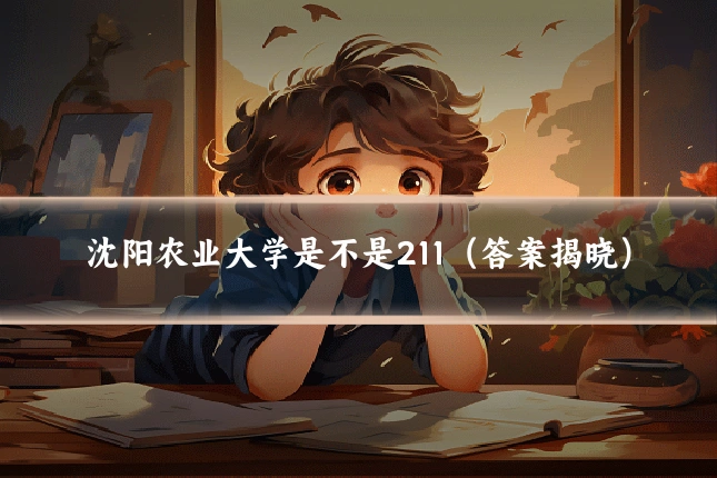 沈阳农业大学是不是211（答案揭晓）