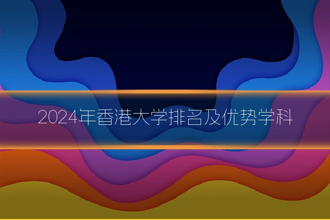 2024年香港大学排名及优势学科