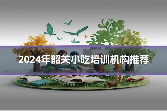 2024年韶关小吃培训机构推荐