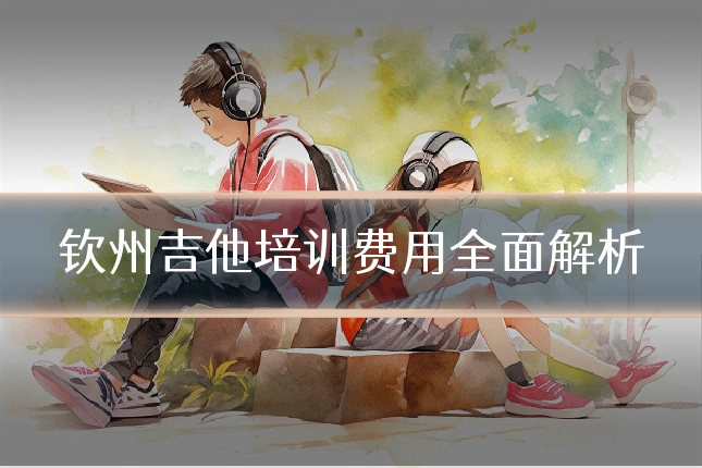 钦州吉他培训费用全面解析