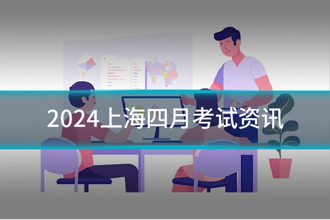 2024上海四月考试资讯