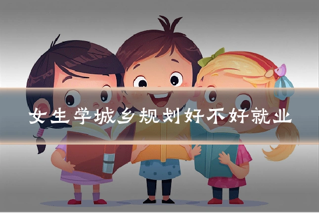 女生学城乡规划好不好就业