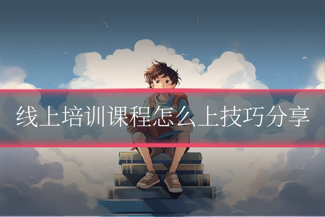 线上培训课程怎么上技巧分享