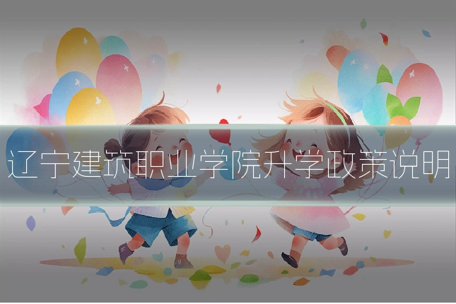 辽宁建筑职业学院升学政策说明