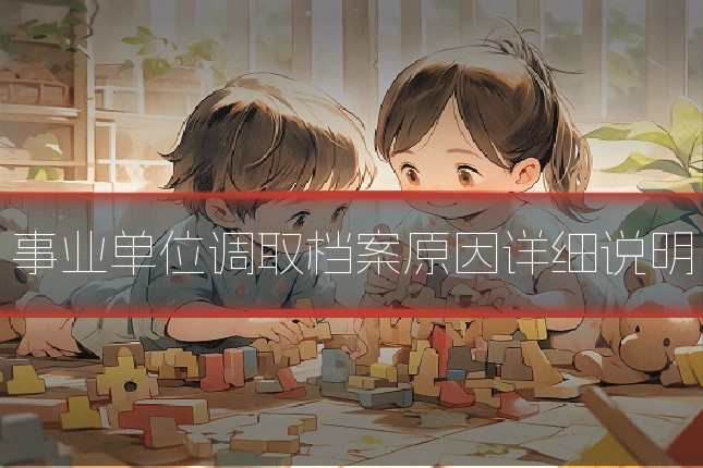 事业单位调取档案原因详细说明