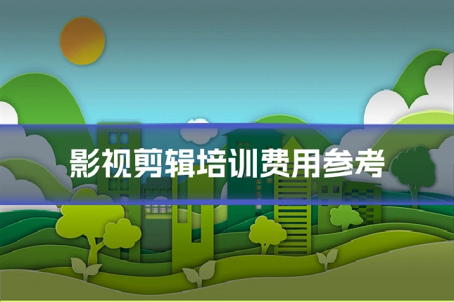 影视剪辑培训费用参考