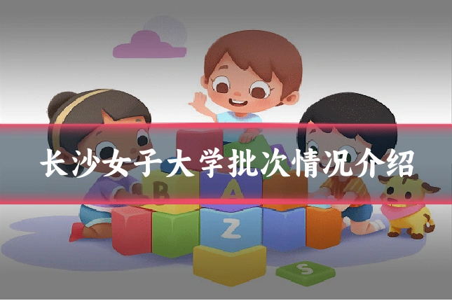 长沙女子大学批次情况介绍