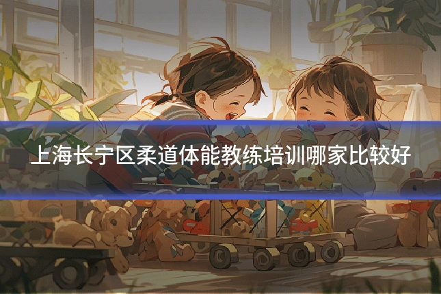 上海长宁区柔道体能教练培训哪家比较好