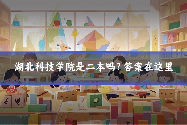 湖北科技学院是二本吗？答案在这里