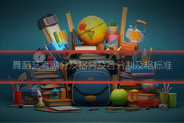 舞蹈艺考满分及格分及各分制及格标准
