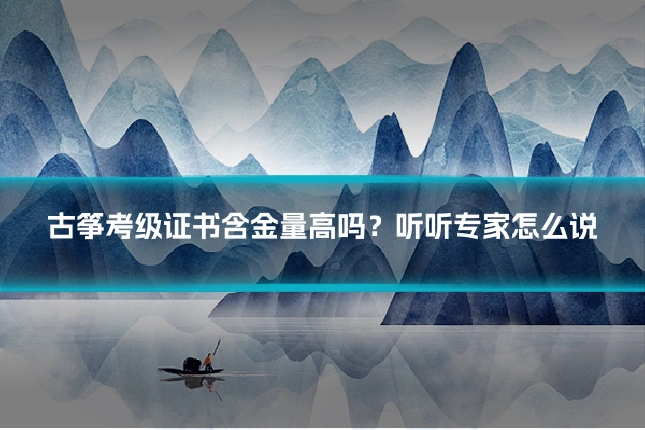 古筝考级证书含金量高吗？听听专家怎么说