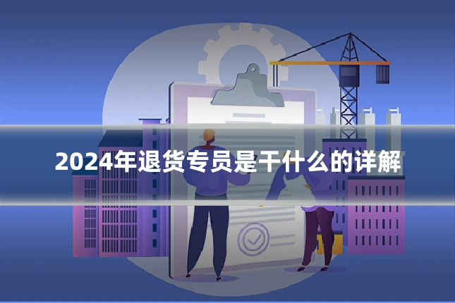 2024年退货专员是干什么的详解