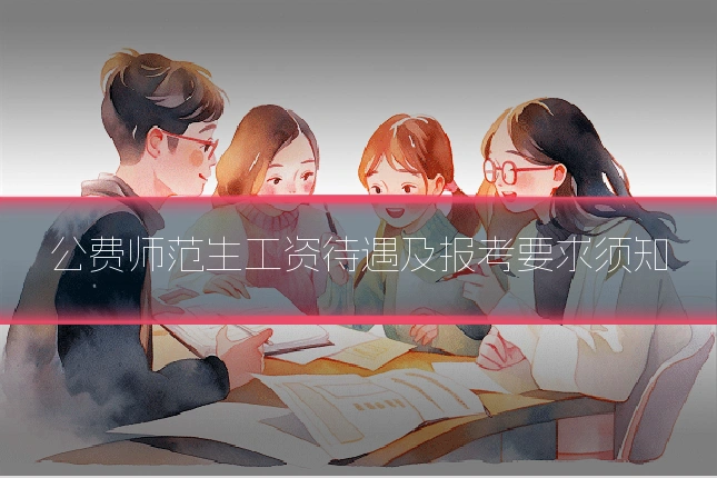 公费师范生工资待遇及报考要求须知