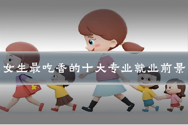 女生最吃香的十大专业就业前景