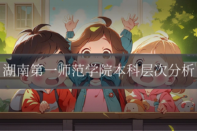 湖南第一师范学院本科层次分析
