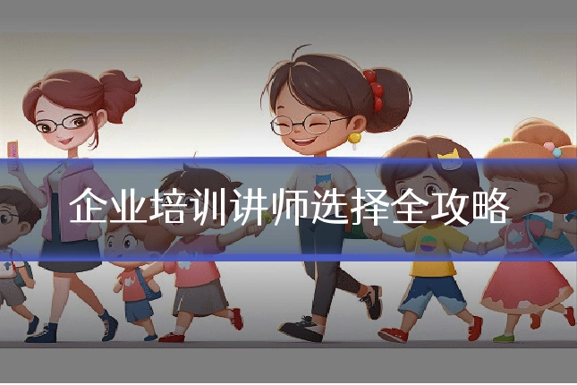 企业培训讲师选择全攻略
