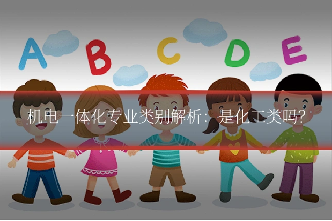 机电一体化专业类别解析：是化工类吗？