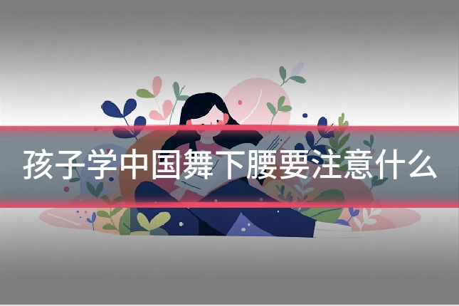 孩子学中国舞下腰要注意什么
