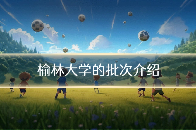 榆林大学的批次介绍