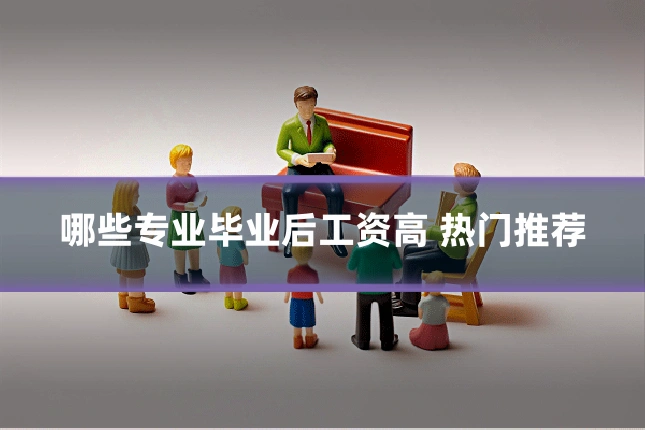 哪些专业毕业后工资高 热门推荐