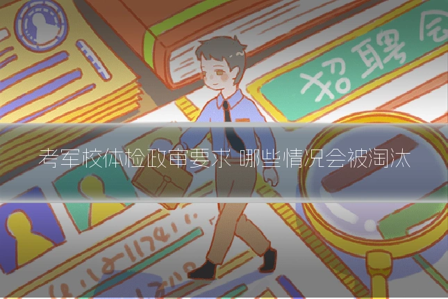 考军校体检政审要求 哪些情况会被淘汰