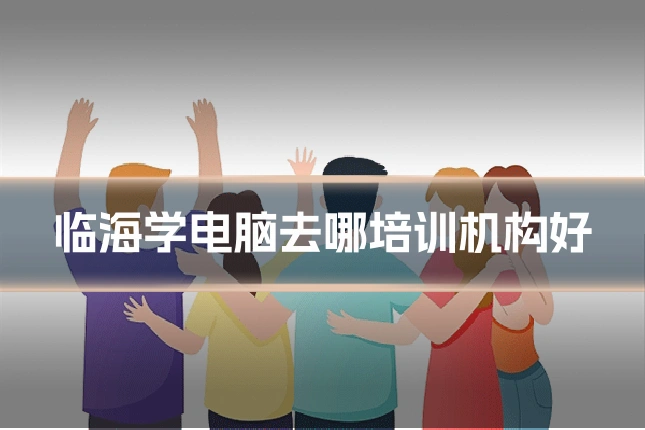 临海学电脑去哪培训机构好