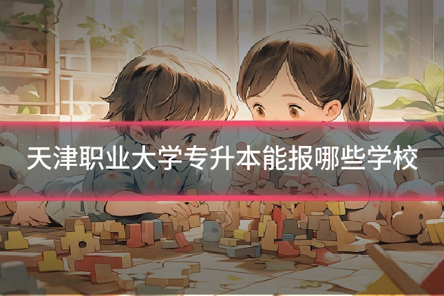 天津职业大学专升本能报哪些学校