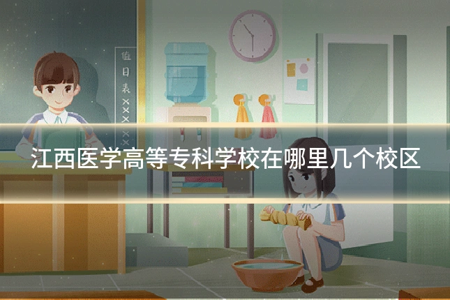 江西医学高等专科学校在哪里几个校区
