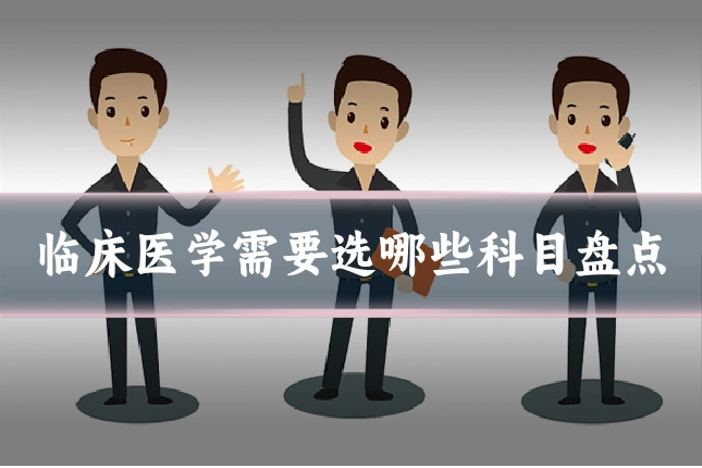 临床医学需要选哪些科目盘点