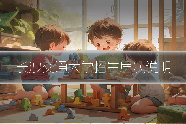 长沙交通大学招生层次说明