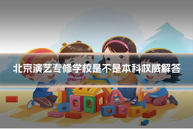 北京演艺专修学校是不是本科权威解答