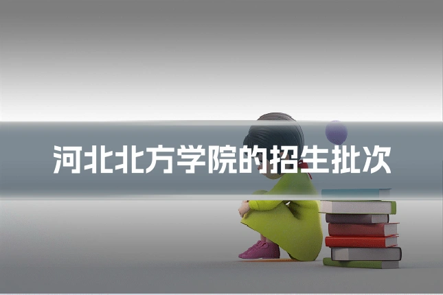 河北北方学院的招生批次