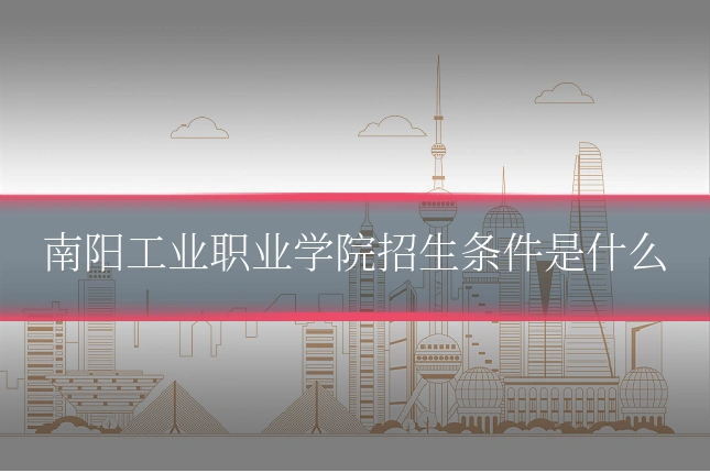 南阳工业职业学院招生条件是什么