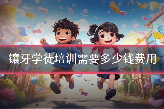镶牙学徒培训需要多少钱费用