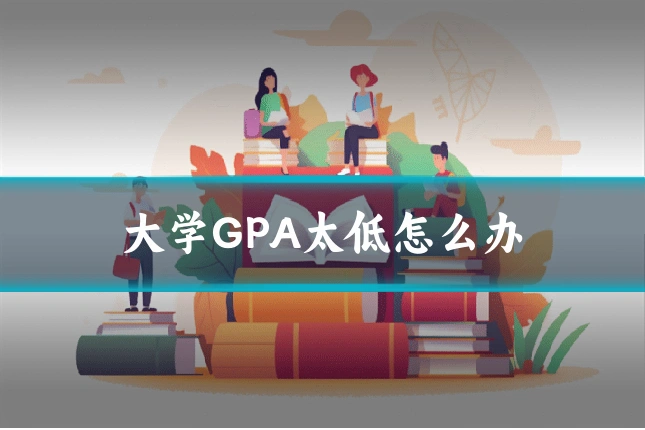 大学GPA太低怎么办