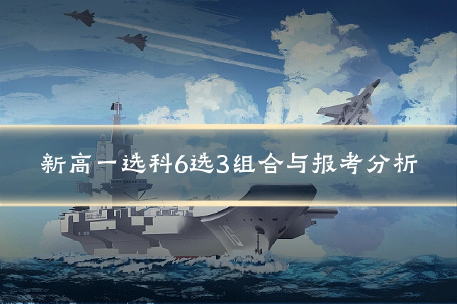 新高一选科6选3组合与报考分析