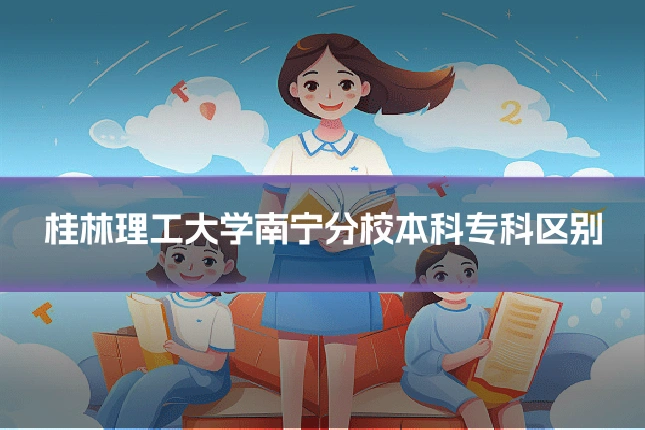 桂林理工大学南宁分校本科专科区别