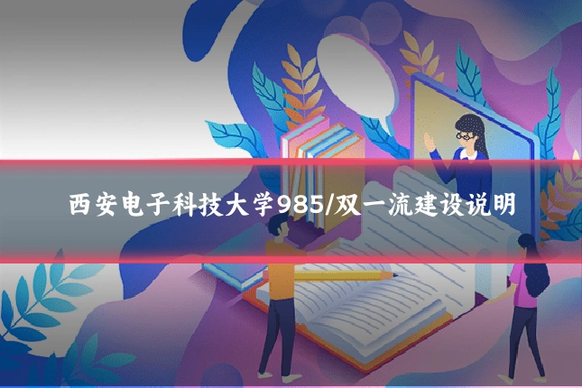 西安电子科技大学985/双一流建设说明