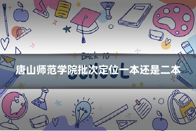 唐山师范学院批次定位一本还是二本