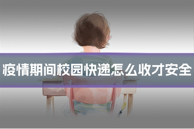 疫情期间校园快递怎么收才安全